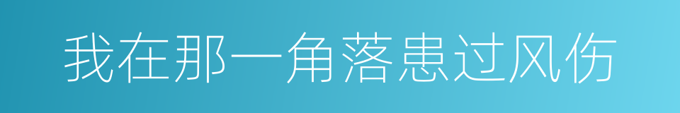 我在那一角落患过风伤的同义词