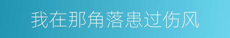 我在那角落患过伤风的同义词