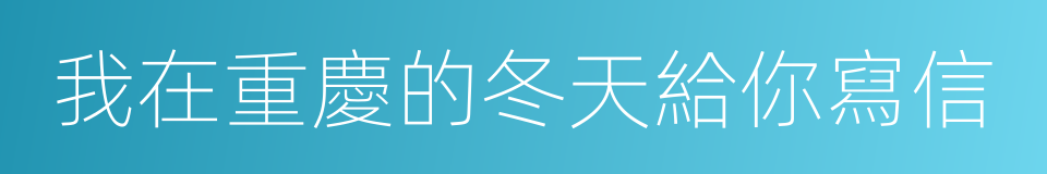 我在重慶的冬天給你寫信的同義詞