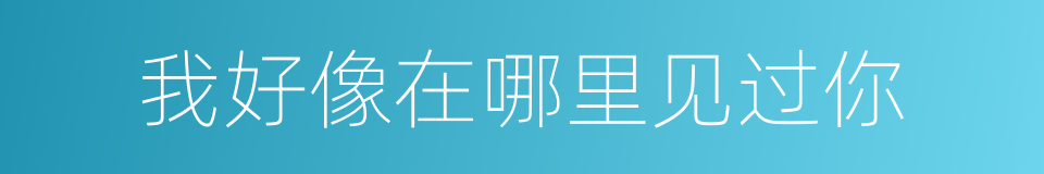 我好像在哪里见过你的同义词