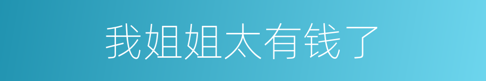 我姐姐太有钱了的同义词
