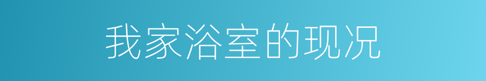 我家浴室的现况的同义词