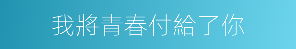 我將青春付給了你的同義詞