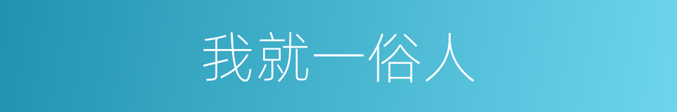 我就一俗人的同义词