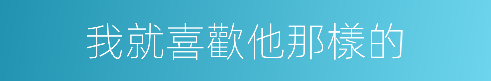 我就喜歡他那樣的的同義詞