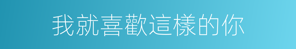 我就喜歡這樣的你的同義詞