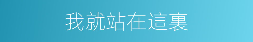 我就站在這裏的同義詞