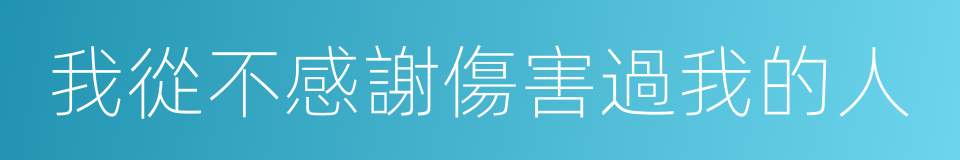 我從不感謝傷害過我的人的同義詞