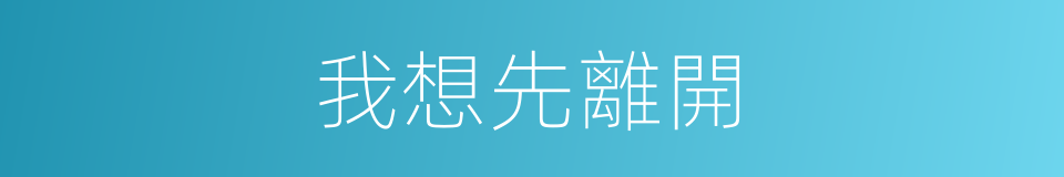 我想先離開的同義詞