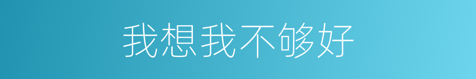 我想我不够好的同义词
