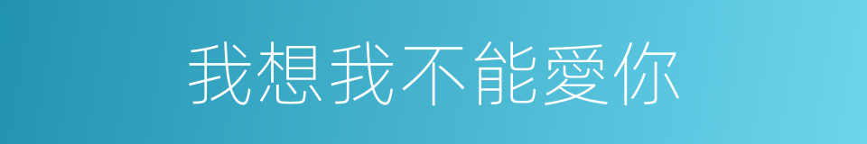 我想我不能愛你的同義詞