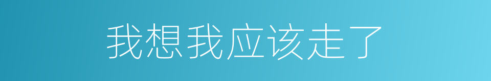 我想我应该走了的同义词