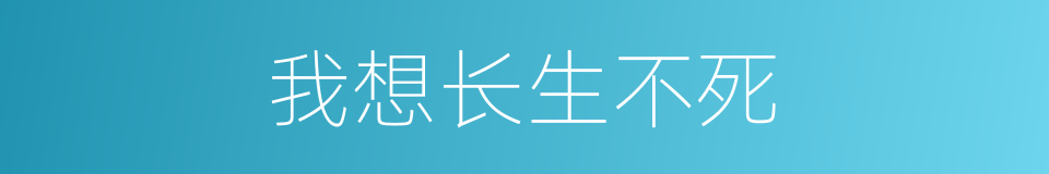 我想长生不死的同义词
