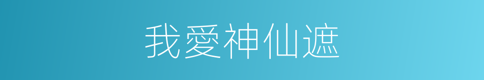 我愛神仙遮的同義詞