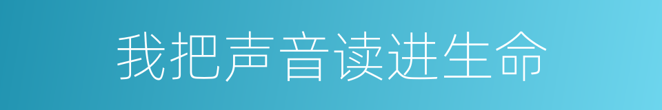 我把声音读进生命的同义词