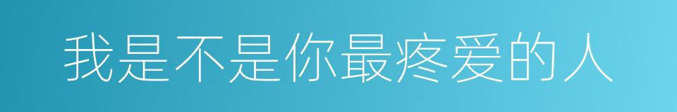 我是不是你最疼爱的人的同义词