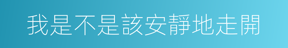 我是不是該安靜地走開的同義詞