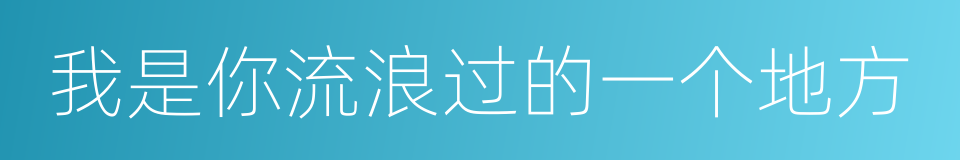 我是你流浪过的一个地方的同义词