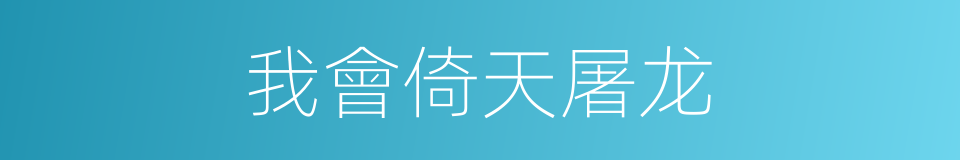 我會倚天屠龙的同義詞