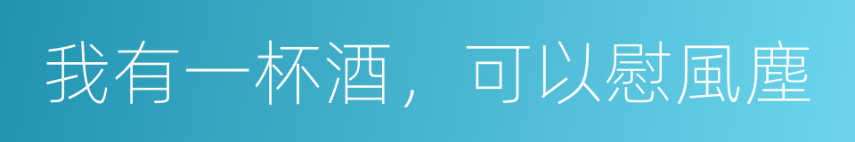 我有一杯酒，可以慰風塵的同義詞