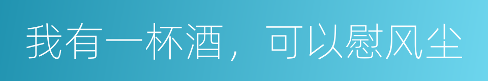 我有一杯酒，可以慰风尘的同义词