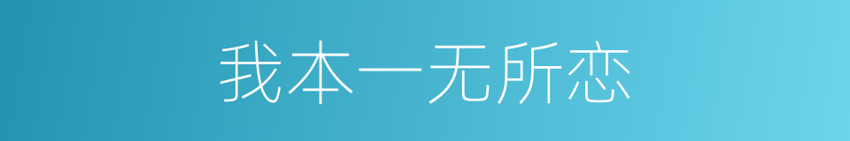 我本一无所恋的同义词