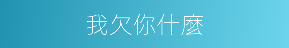 我欠你什麼的同義詞
