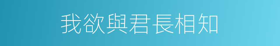 我欲與君長相知的同義詞