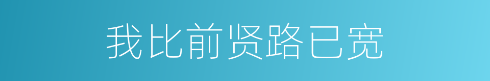 我比前贤路已宽的同义词