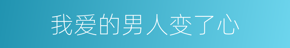 我爱的男人变了心的同义词