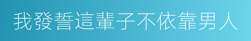 我發誓這輩子不依靠男人的同義詞