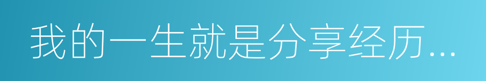 我的一生就是分享经历的失败和坚信的理想的同义词