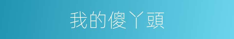 我的傻丫頭的同義詞