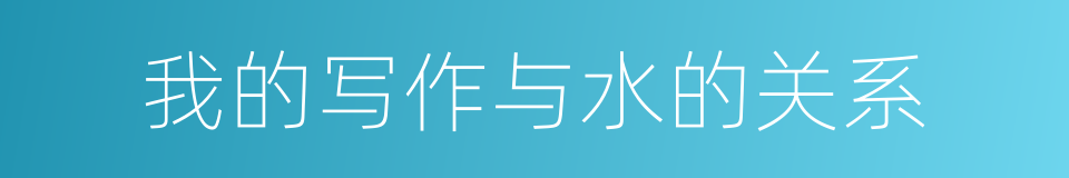 我的写作与水的关系的同义词