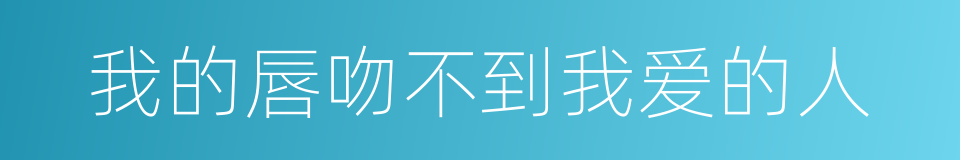 我的唇吻不到我爱的人的同义词