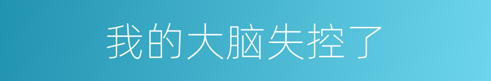 我的大脑失控了的同义词