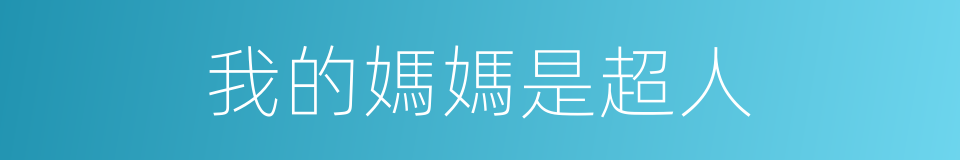 我的媽媽是超人的同義詞