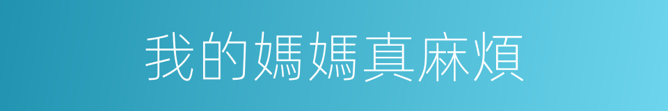 我的媽媽真麻煩的同義詞