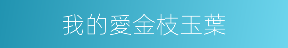 我的愛金枝玉葉的同義詞