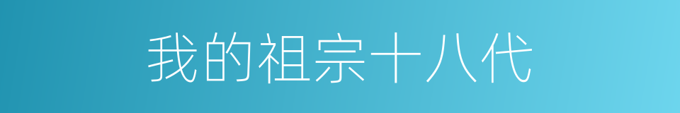 我的祖宗十八代的同义词