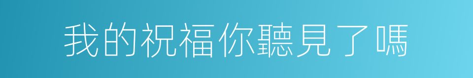 我的祝福你聽見了嗎的同義詞
