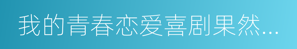 我的青春恋爱喜剧果然有问题的同义词