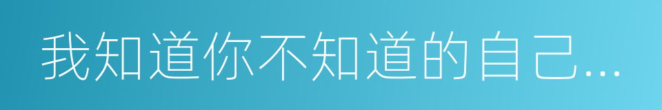 我知道你不知道的自己在想什么的同义词