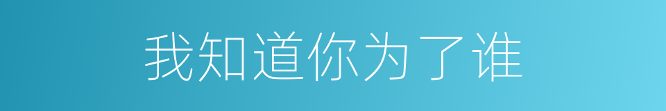 我知道你为了谁的同义词