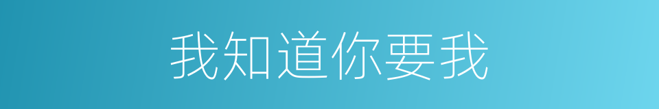 我知道你要我的同义词