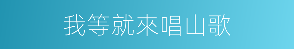 我等就來唱山歌的同義詞