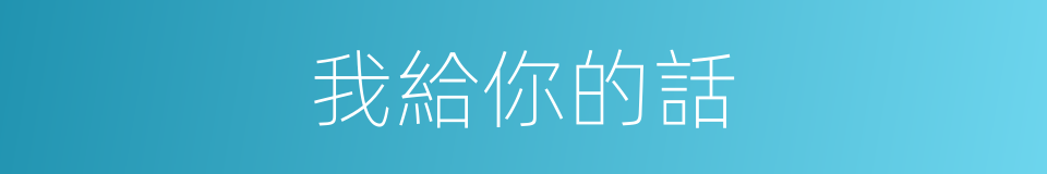 我給你的話的同義詞