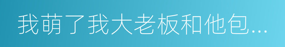 我萌了我大老板和他包的金丝雀的同义词