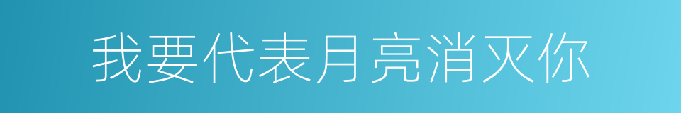 我要代表月亮消灭你的同义词