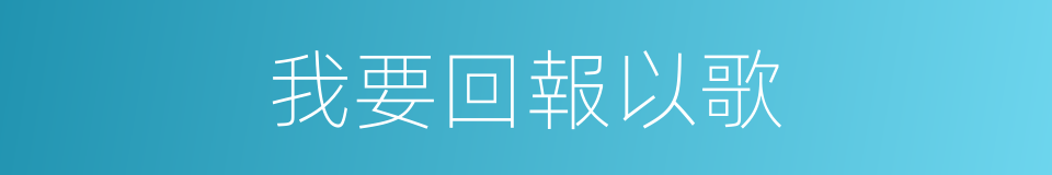我要回報以歌的同義詞